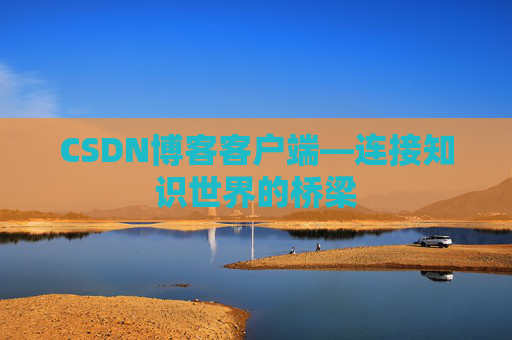 CSDN博客客户端—连接知识世界的桥梁